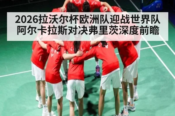 2026拉沃尔杯欧洲队迎战世界队阿尔卡拉斯对决弗里茨深度前瞻