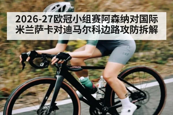 2026-27欧冠小组赛阿森纳对国际米兰萨卡对迪马尔科边路攻防拆解