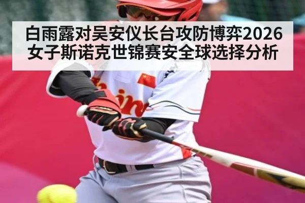 白雨露对吴安仪长台攻防博弈2026女子斯诺克世锦赛安全球选择分析